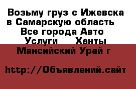 Возьму груз с Ижевска в Самарскую область. - Все города Авто » Услуги   . Ханты-Мансийский,Урай г.